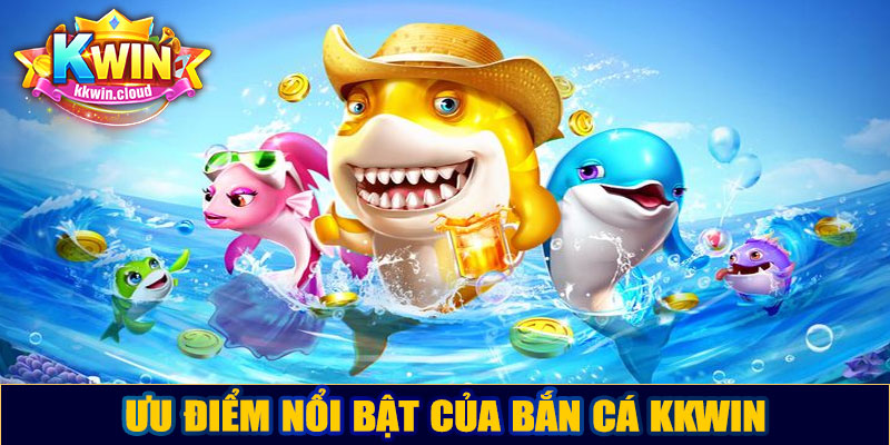 Ưu điểm nổi bật của bắn cá Kkwin